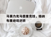 开云体育平台APP-包含马赛力克马德里竞技，格纳布里绝境逆转的词条